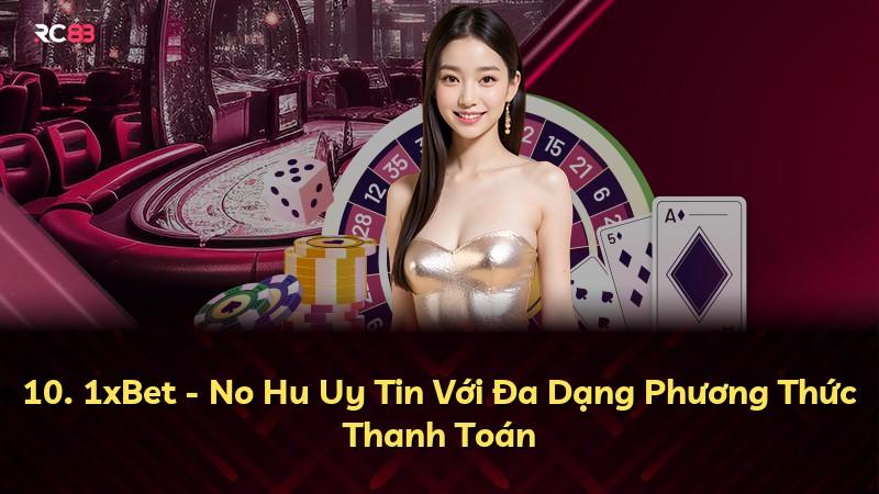 10. 1xBet - No Hu Uy Tin Với Đa Dạng Phương Thức Thanh Toán