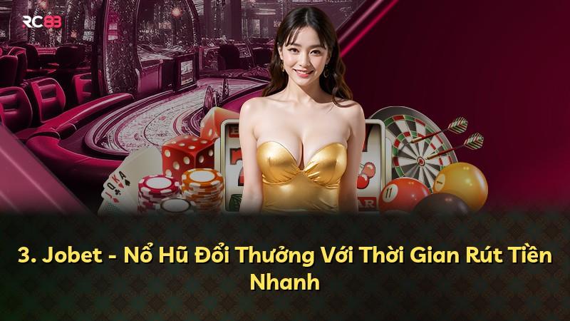 3. Jobet - Nổ Hũ Đổi Thưởng Với Thời Gian Rút Tiền Nhanh