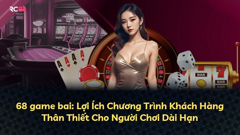 68 game bai: Lợi Ích Chương Trình Khách Hàng Thân Thiết Cho Người Chơi Dài Hạn
