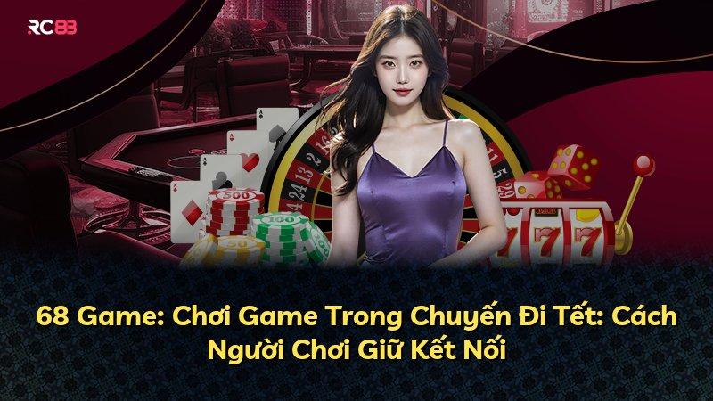 68 Game: Chơi Game Trong Chuyến Đi Tết: Cách Người Chơi Giữ Kết Nối