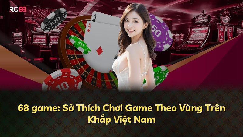 68 game: Sở Thích Chơi Game Theo Vùng Trên Khắp Việt Nam