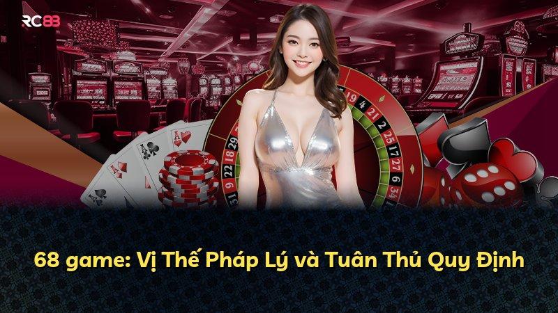 68 game: Vị Thế Pháp Lý và Tuân Thủ Quy Định