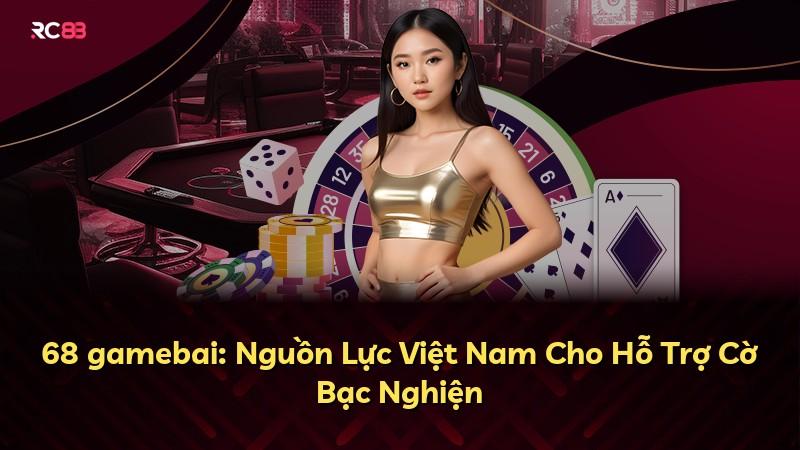 68 gamebai: Nguồn Lực Việt Nam Cho Hỗ Trợ Cờ Bạc Nghiện
