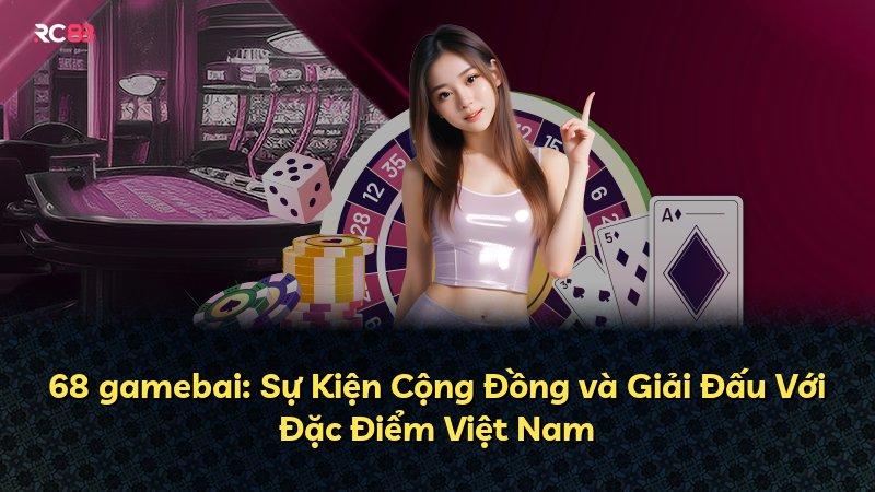 68 gamebai: Sự Kiện Cộng Đồng và Giải Đấu Với Đặc Điểm Việt Nam