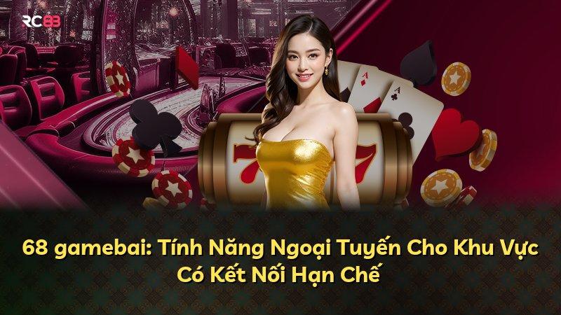 68 gamebai: Tính Năng Ngoại Tuyến Cho Khu Vực Có Kết Nối Hạn Chế