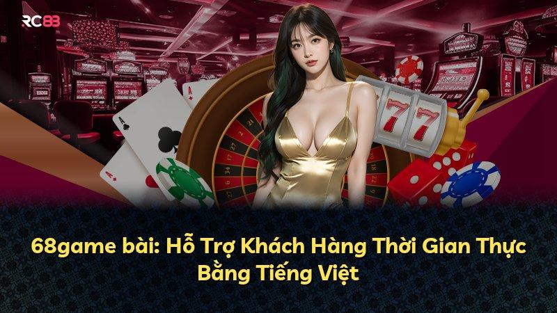 68game bài: Hỗ Trợ Khách Hàng Thời Gian Thực Bằng Tiếng Việt