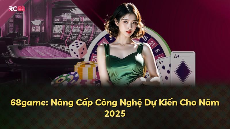 68game: Nâng Cấp Công Nghệ Dự Kiến Cho Năm 2025