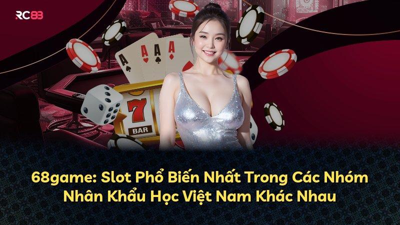 68game: Slot Phổ Biến Nhất Trong Các Nhóm Nhân Khẩu Học Việt Nam Khác Nhau