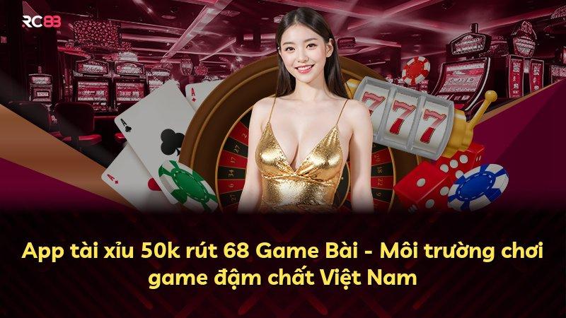 App tài xỉu 50k rút 68 Game Bài - Môi trường chơi game đậm chất Việt Nam