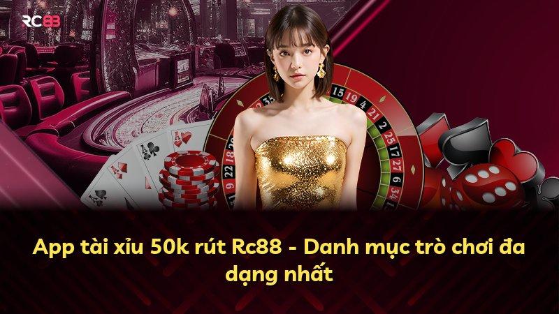 App tài xỉu 50k rút Rc88 - Danh mục trò chơi đa dạng nhất