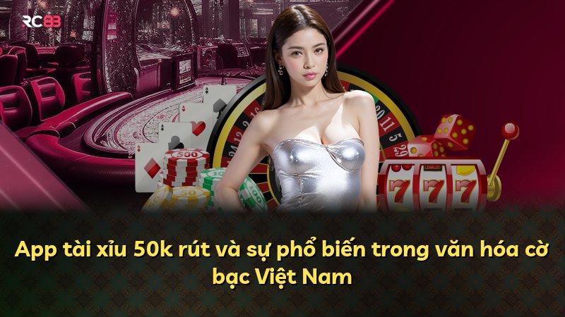 App tài xỉu 50k rút và sự phổ biến trong văn hóa cờ bạc Việt Nam