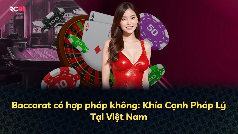 Baccarat có hợp pháp không: Khía Cạnh Pháp Lý Tại Việt Nam