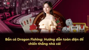 Bắn cá Dragon Fishing: Hướng dẫn toàn diện để chiến thắng nhà cái