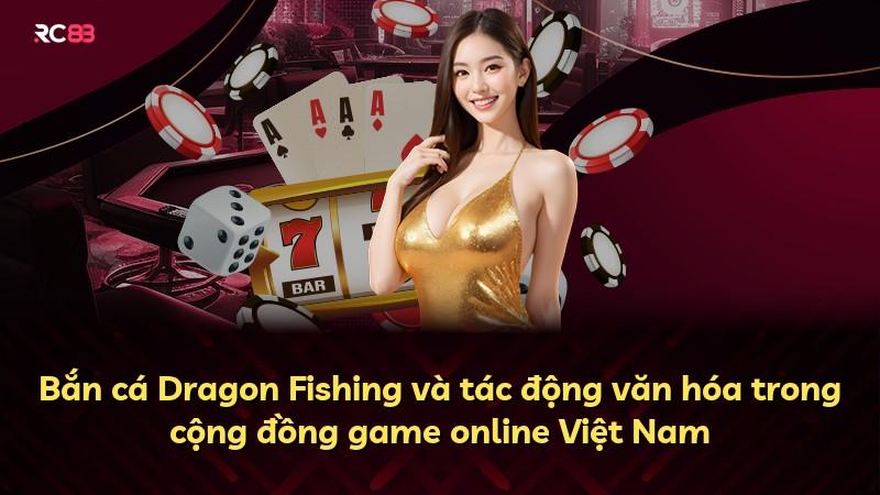 Bắn cá Dragon Fishing và tác động văn hóa trong cộng đồng game online Việt Nam