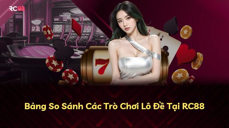 Bảng So Sánh Các Trò Chơi Lô Đề Tại RC88