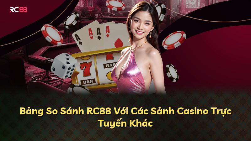 Bảng So Sánh RC88 Với Các Sảnh Casino Trực Tuyến Khác