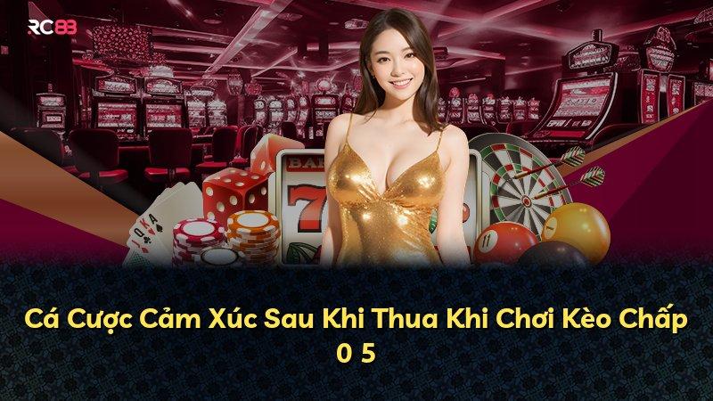 Cá Cược Cảm Xúc Sau Khi Thua Khi Chơi Kèo Chấp 0 5