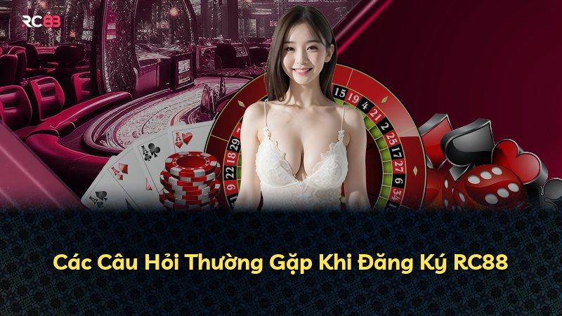 Các Câu Hỏi Thường Gặp Khi Đăng Ký RC88