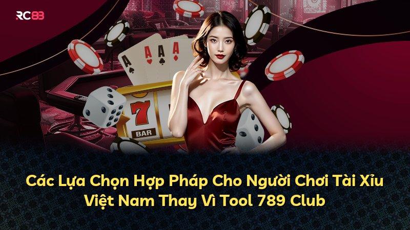 Các Lựa Chọn Hợp Pháp Cho Người Chơi Tài Xỉu Việt Nam Thay Vì Tool 789 Club