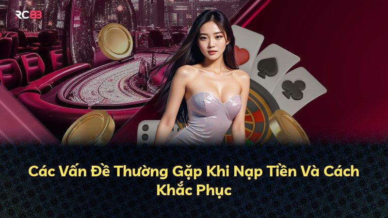 Các Vấn Đề Thường Gặp Khi Nạp Tiền Và Cách Khắc Phục