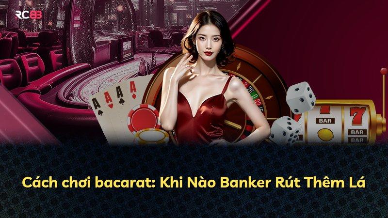 Cách chơi bacarat: Khi Nào Banker Rút Thêm Lá