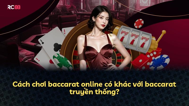 Cách chơi baccarat online có khác với baccarat truyền thống?