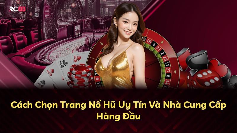 Cách Chọn Trang Nổ Hũ Uy Tín Và Nhà Cung Cấp Hàng Đầu