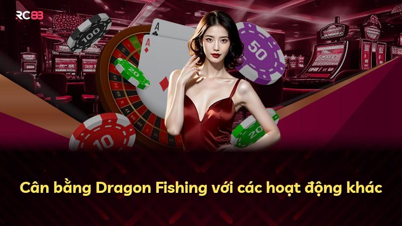 Cân bằng Dragon Fishing với các hoạt động khác