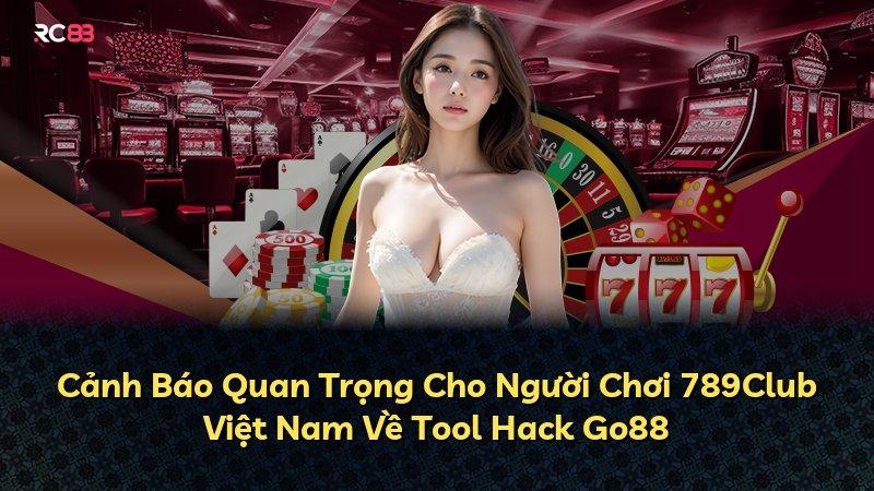 Cảnh Báo Quan Trọng Cho Người Chơi 789Club Việt Nam Về Tool Hack Go88