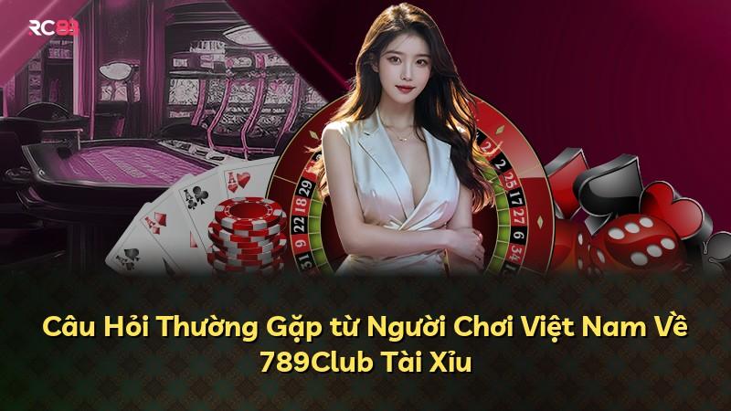 Câu Hỏi Thường Gặp từ Người Chơi Việt Nam Về 789Club Tài Xỉu