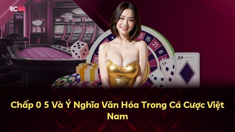 Chấp 0 5 Và Ý Nghĩa Văn Hóa Trong Cá Cược Việt Nam