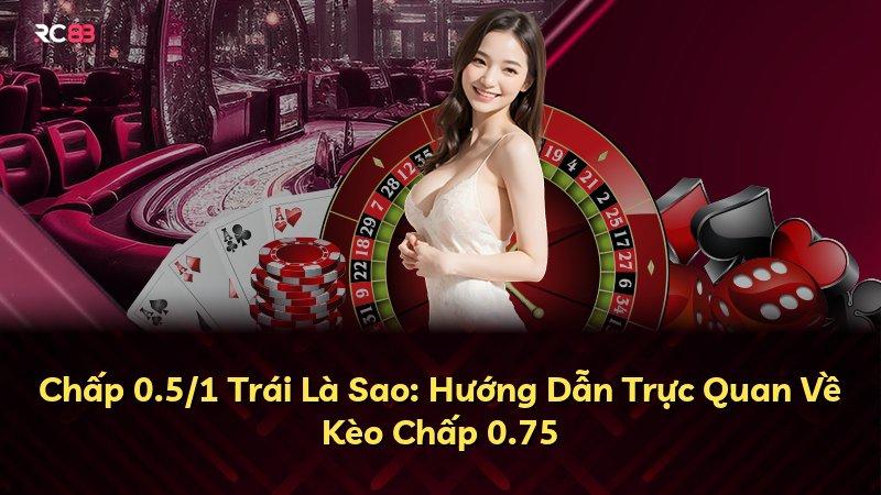 Chấp 0.5/1 Trái Là Sao: Hướng Dẫn Trực Quan Về Kèo Chấp 0.75