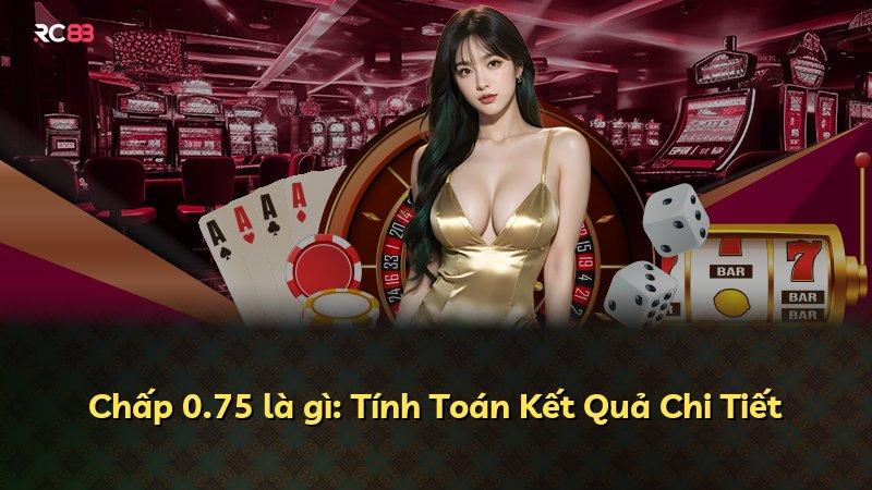 Chấp 0.75 là gì: Tính Toán Kết Quả Chi Tiết