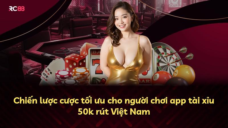 Chiến lược cược tối ưu cho người chơi app tài xỉu 50k rút Việt Nam