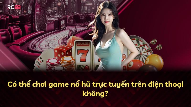 Có thể chơi game nổ hũ trực tuyến trên điện thoại không?