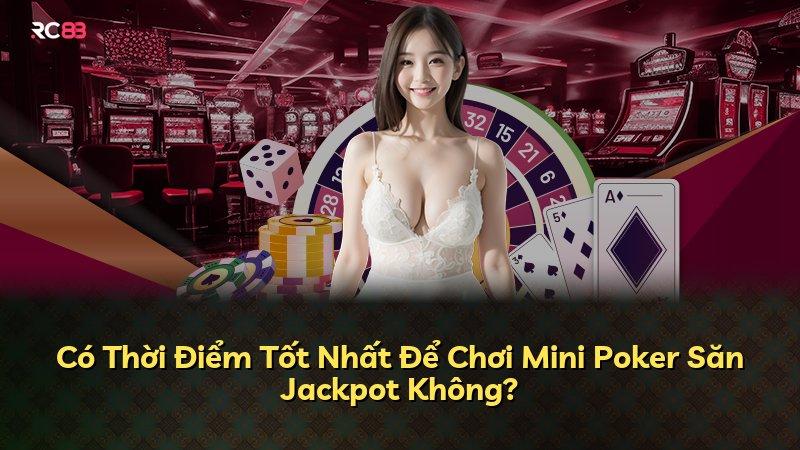 Có Thời Điểm Tốt Nhất Để Chơi Mini Poker Săn Jackpot Không?