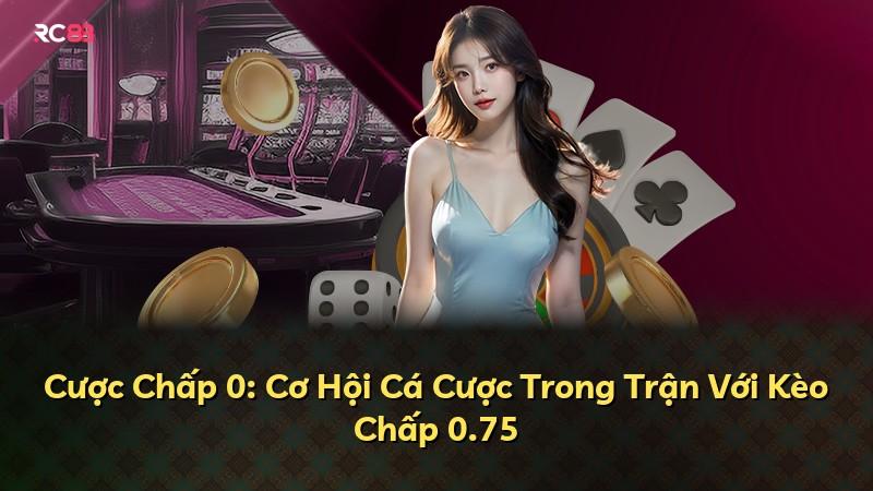 Cược Chấp 0: Cơ Hội Cá Cược Trong Trận Với Kèo Chấp 0.75