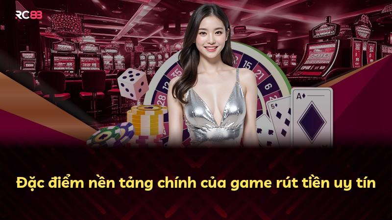 Đặc điểm nền tảng chính của game rút tiền uy tín