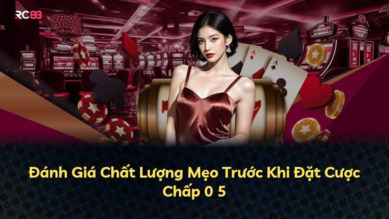 Đánh Giá Chất Lượng Mẹo Trước Khi Đặt Cược Chấp 0 5
