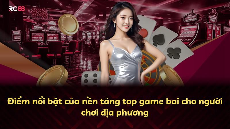 Điểm nổi bật của nền tảng top game bai cho người chơi địa phương