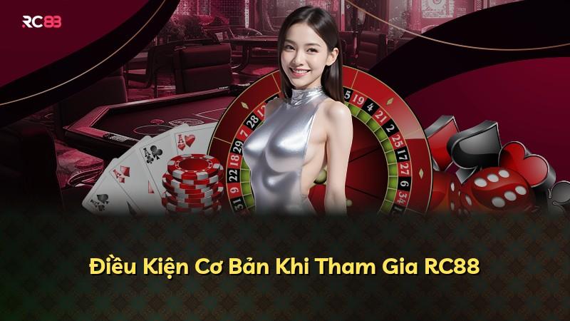 Điều Kiện Cơ Bản Khi Tham Gia RC88