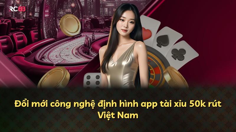 Đổi mới công nghệ định hình app tài xỉu 50k rút Việt Nam