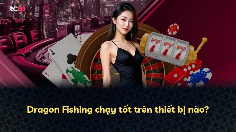 Dragon Fishing chạy tốt trên thiết bị nào?