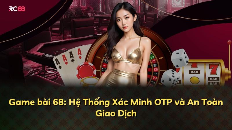 Game bài 68: Hệ Thống Xác Minh OTP và An Toàn Giao Dịch