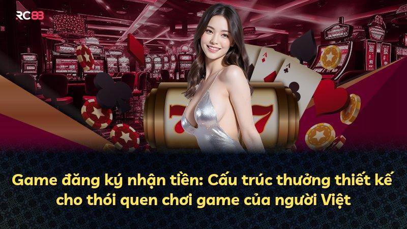 Game đăng ký nhận tiền: Cấu trúc thưởng thiết kế cho thói quen chơi game của người Việt