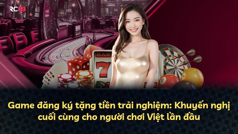 Game đăng ký tặng tiền trải nghiệm: Khuyến nghị cuối cùng cho người chơi Việt lần đầu