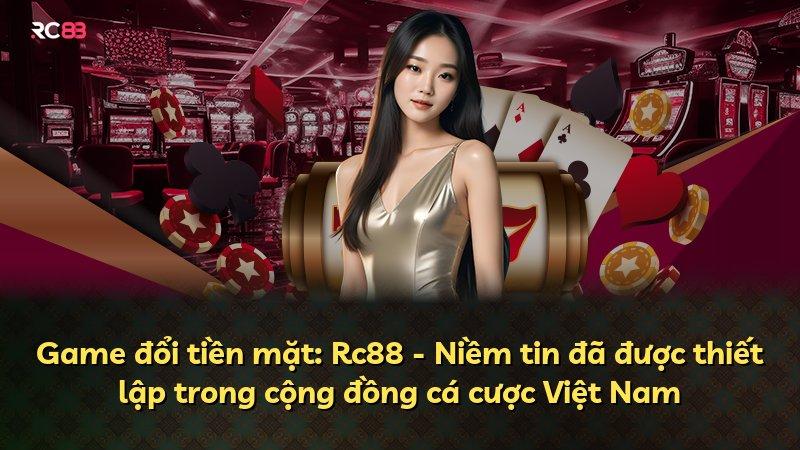 Game đổi tiền mặt: Rc88 - Niềm tin đã được thiết lập trong cộng đồng cá cược Việt Nam