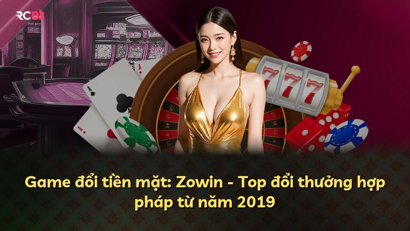 Game đổi tiền mặt: Zowin - Top đổi thưởng hợp pháp từ năm 2019