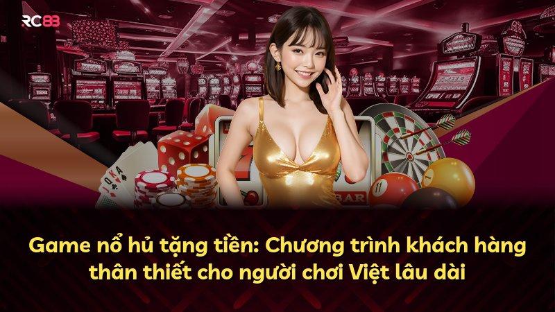 Game nổ hủ tặng tiền: Chương trình khách hàng thân thiết cho người chơi Việt lâu dài