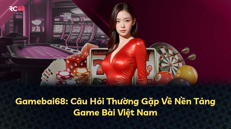 Gamebai68: Câu Hỏi Thường Gặp Về Nền Tảng Game Bài Việt Nam